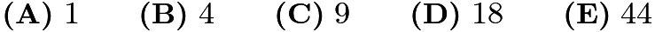 $\textbf{(A)}\ 1\qquad\textbf{(B)}\ 4\qquad\textbf{(C)}\ 9\qquad\textbf{(D)}\ 18\qquad\textbf{(E)}\ 44$