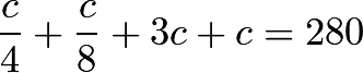 \[\frac{c}{4}+\frac{c}{8}+3c+c=280\]