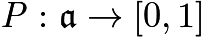 $\mathit{P}:\mathfrak{a}\to [0,1]$