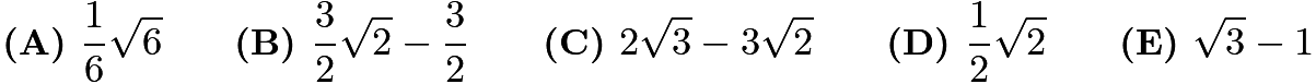 $\textbf{(A) } \frac{1}{6}\sqrt{6} \qquad \textbf{(B) } \frac{3}{2}\sqrt{2}-\frac{3}{2} \qquad \textbf{(C) } 2\sqrt3-3\sqrt2 \qquad \textbf{(D) } \frac{1}{2}\sqrt{2} \qquad \textbf{(E) } \sqrt 3-1$