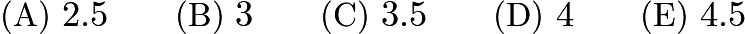 $\text{(A)}\ 2.5 \qquad \text{(B)}\ 3 \qquad \text{(C)}\ 3.5 \qquad \text{(D)}\ 4 \qquad \text{(E)}\ 4.5$