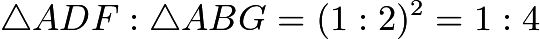 $\bigtriangleup ADF:\bigtriangleup ABG=(1:2)^2=1:4$