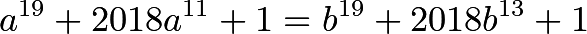 \[a^{19}+2018a^{11}+1 = b^{19}+2018b^{13}+1\]