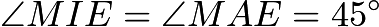 $\angle{MIE} = \angle{MAE} = 45^\circ$