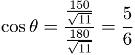 $\cos\theta = \frac{\frac{150}{\sqrt{11}}}{\frac{180}{\sqrt{11}}} = \frac{5}{6}$