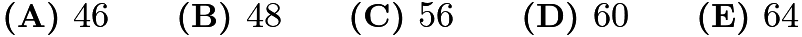 $\textbf{(A) } 46 \qquad \textbf{(B) } 48 \qquad \textbf{(C) } 56 \qquad \textbf{(D) } 60 \qquad \textbf{(E) } 64$