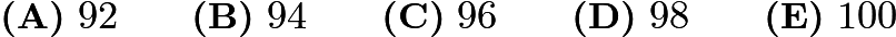 $\textbf{(A)}\ 92\qquad\textbf{(B)}\ 94\qquad\textbf{(C)}\ 96\qquad\textbf{(D)}\ 98\qquad\textbf{(E)}\ 100$