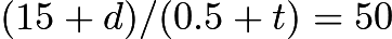 $(15+d)/(0.5 + t) = 50$