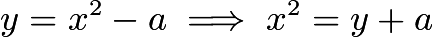 $y=x^2-a\implies x^2=y+a$