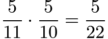 $\frac{5}{11} \cdot \frac{5}{10} = \frac{5}{22}$