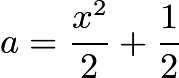 $a = \frac{x^2}{2} + \frac{1}{2}$