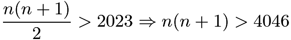 $\frac{n(n+1)}{2}>2023 \Rightarrow n(n+1) > 4046$