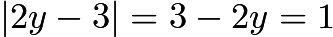 $|2y-3| = 3-2y = 1$