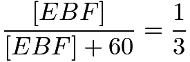 $\frac{[EBF]} {[EBF] + 60} =  \frac{1}{3}$