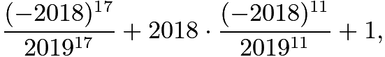 $\frac{(-2018)^{17}}{2019^{17}} + 2018\cdot\frac{(-2018)^{11}}{2019^{11}} + 1,$