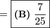 \[= \boxed{\textbf{(B)}~\frac{7}{25}}\]