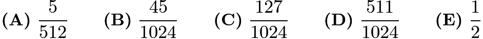 $\textbf{(A)}~\frac{5}{512}\qquad\textbf{(B)}~\frac{45}{1024}\qquad\textbf{(C)}~\frac{127}{1024}\qquad\textbf{(D)}~\frac{511}{1024}\qquad\textbf{(E)}~\frac{1}{2}$