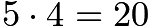 $5 \cdot 4 = 20$