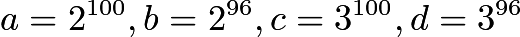 $a=2^{100}, b=2^{96}, c=3^{100}, d=3^{96}$