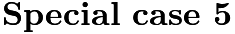 $\noindent \textbf{Special case 5}$