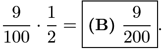 $\frac{9}{100} \cdot \frac{1}{2} = \boxed{\textbf{(B)}~\frac{9}{200}}.$