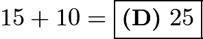 $15 + 10 = \boxed{\textbf{(D)}\ 25}$