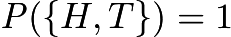 $\mathit{P}(\{H, T\})=1$