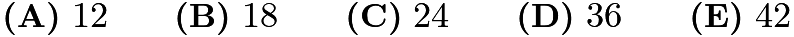 $\textbf{(A)}\ 12 \qquad \textbf{(B)}\ 18 \qquad \textbf{(C)}\ 24 \qquad \textbf{(D)}\ 36 \qquad \textbf{(E)}\ 42$