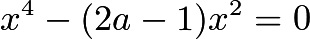 $x^4 - (2a - 1)x^2 = 0$