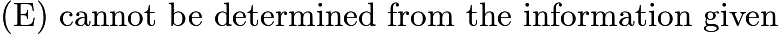 $\text{(E)}\ \text{cannot be determined from the information given}$