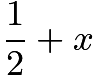 $\frac{1}{2}+x$