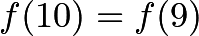 \[f(10) = f(9)\]