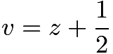 $v = z+\frac{1}{2}$