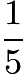 $\frac{1}{5}$