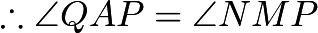 $\therefore \angle QAP=\angle NMP$