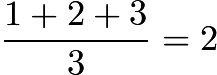 $\frac{1 + 2 + 3}{3}=2$