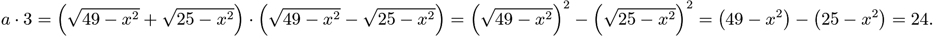 $a\cdot3=\left(\sqrt{49-x^2}+\sqrt{25-x^2}\right)\cdot\left(\sqrt{49-x^2}-\sqrt{25-x^2}\right)=\left(\sqrt{49-x^2}\right)^2-\left(\sqrt{25-x^2}\right)^2=\left(49-x^2\right)-\left(25-x^2\right)=24.$