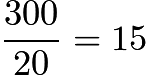 $\dfrac{300}{20} = 15$