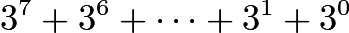 $3^7+3^6+\cdots+3^1+3^0$