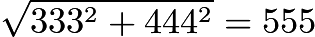 $\sqrt{333^2 + 444^2} = 555$