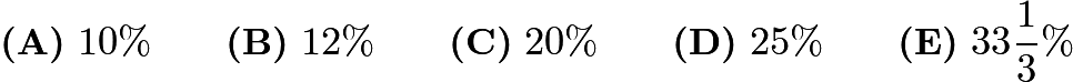 $\textbf{(A)}\ 10\%\qquad\textbf{(B)}\ 12\%\qquad\textbf{(C)}\ 20\%\qquad\textbf{(D)}\ 25\%\qquad\textbf{(E)}\ 33\frac{1}{3}\%$