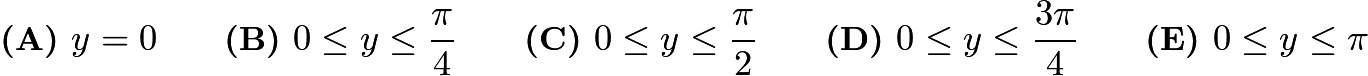 $\textbf{(A) } y=0 \qquad \textbf{(B) } 0\leq y\leq \frac{\pi}{4} \qquad \textbf{(C) } 0\leq y\leq \frac{\pi}{2} \qquad \textbf{(D) } 0\leq y\leq \frac{3\pi}{4} \qquad \textbf{(E) } 0\leq y\leq \pi$