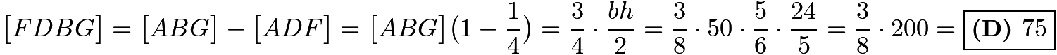 $\big[ FDBG\big] = \big[ABG\big]-\big[ ADF\big] = \big[ ABG\big]\big(1-\frac{1}{4}\big)=\frac{3}{4}\cdot \frac{bh}{2}=\frac{3}{8}\cdot 50\cdot \frac{5}{6}\cdot \frac{24}{5}=\frac{3}{8}\cdot 200=\boxed{\textbf{(D) }75}$