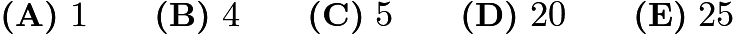 $\textbf{(A)}\ 1\qquad\textbf{(B)}\ 4\qquad\textbf{(C)}\ 5\qquad\textbf{(D)}\ 20\qquad\textbf{(E)}\ 25$