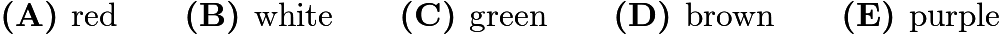 $\textbf{(A) }\text{red}\qquad\textbf{(B) }\text{white}\qquad\textbf{(C) }\text{green}\qquad\textbf{(D) }\text{brown}\qquad\textbf{(E) }\text{purple}$