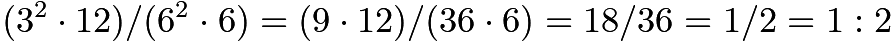 $(3^2 \cdot 12)/(6^2 \cdot 6) = (9 \cdot 12)/(36 \cdot 6) = 18/36 = 1/2 = 1:2$