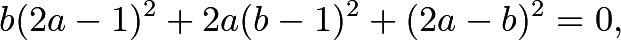 \[b(2a-1)^2+2a(b-1)^2+(2a-b)^2=0,\]