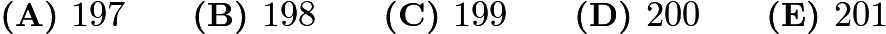 $\textbf{(A) } 197 \qquad \textbf{(B) } 198 \qquad \textbf{(C) } 199 \qquad \textbf{(D) } 200 \qquad \textbf{(E) } 201$