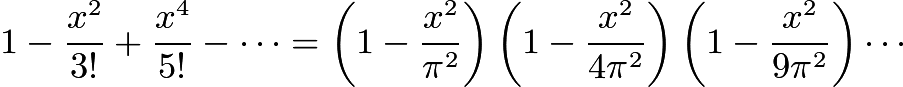 $1-\frac{x^2}{3!}+\frac{x^4}{5!}-\cdots=\left(1-\frac{x^2}{\pi^2}\right)\left(1-\frac{x^2}{4\pi^2}\right)\left(1-\frac{x^2}{9\pi^2}\right)\cdots$