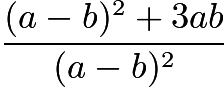 $\frac{(a-b)^2 + 3ab}{(a-b)^2}$